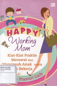 Happy Working Mom: Kiat-kiat Praktis Merawat dan Mengasuh Anak untuk Ibu Bekerja